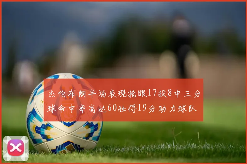 杰伦布朗半场表现抢眼17投8中三分球命中率高达60独得19分助力球队