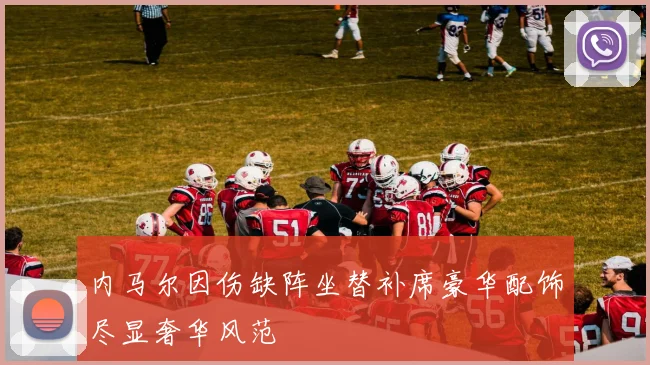 内马尔因伤缺阵坐替补席豪华配饰尽显奢华风范
