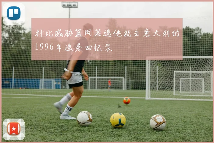 科比威胁篮网若选他就去意大利的1996年选秀回忆录
