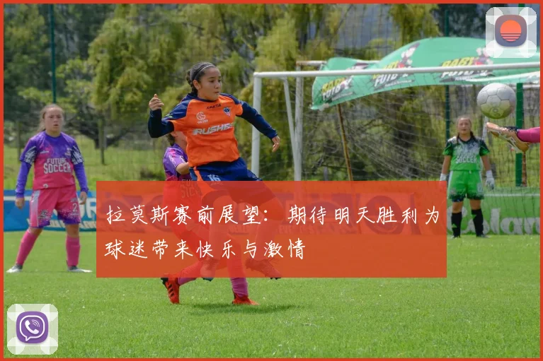 拉莫斯赛前展望：期待明天胜利为球迷带来快乐与激情