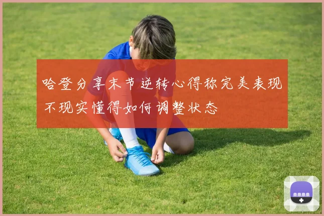 哈登分享末节逆转心得称完美表现不现实懂得如何调整状态
