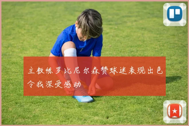 主教练罗比尼尔森赞球迷表现出色令我深受感动