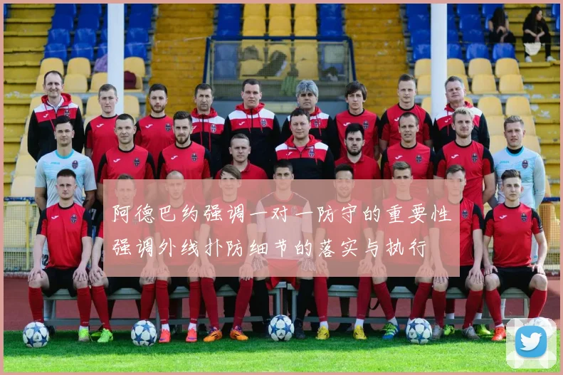 阿德巴约强调一对一防守的重要性强调外线扑防细节的落实与执行
