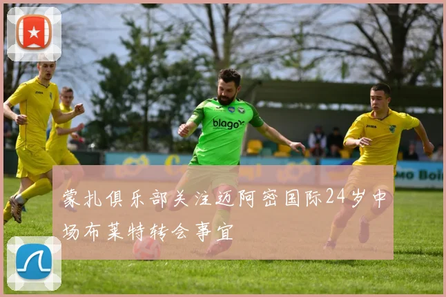 蒙扎俱乐部关注迈阿密国际24岁中场布莱特转会事宜
