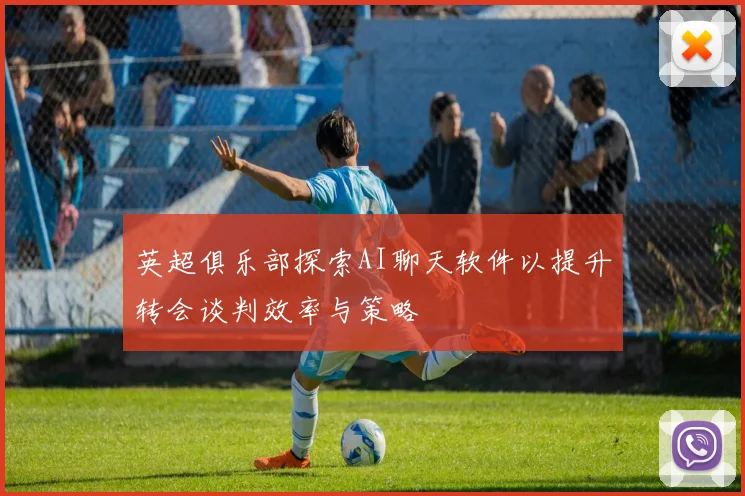 英超俱乐部探索AI聊天软件以提升转会谈判效率与策略