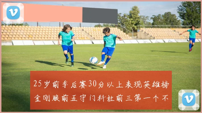 25岁前季后赛30分以上表现英雄榜金刚狼前五守门科杜前三第一个不以得分著称