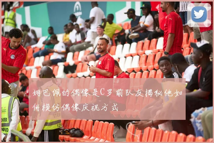 姆巴佩的偶像是C罗前队友揭秘他如何模仿偶像庆祝方式