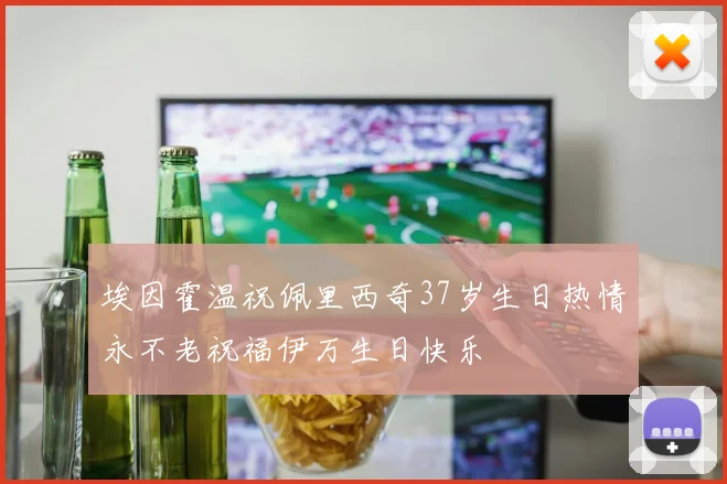 埃因霍温祝佩里西奇37岁生日热情永不老祝福伊万生日快乐