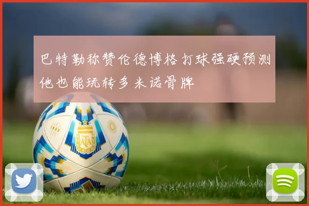 巴特勒称赞伦德博格打球强硬预测他也能玩转多米诺骨牌