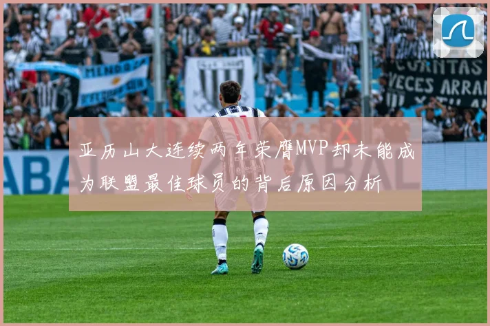 亚历山大连续两年荣膺MVP却未能成为联盟最佳球员的背后原因分析